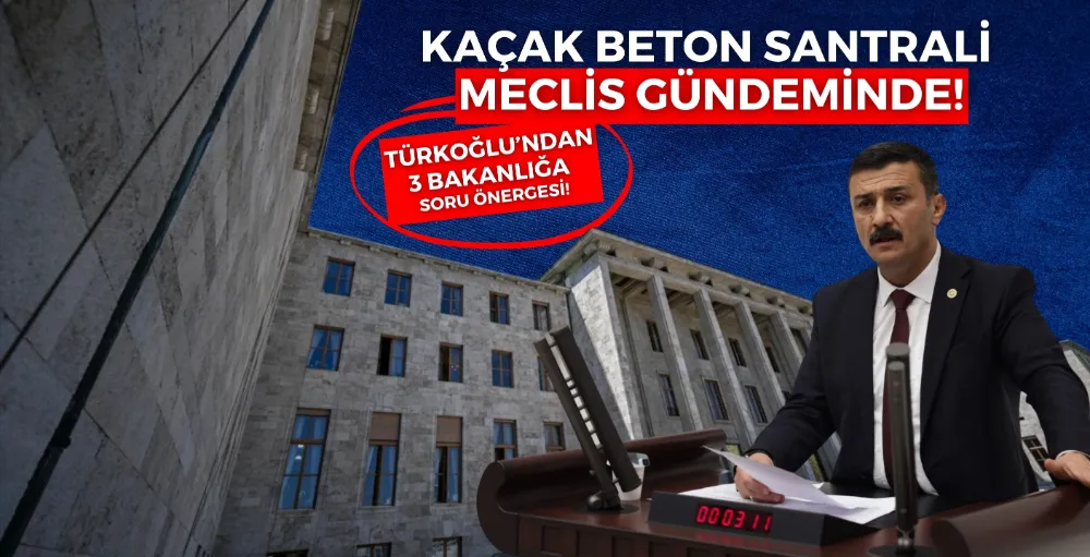 TÜRKOĞLU’NDAN 3 AYRI BAKANLIĞA “KAÇAK SANTRAL” SORULARI!